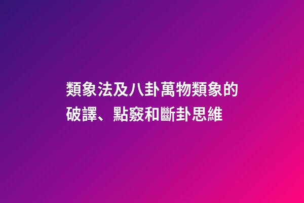 類象法及八卦萬物類象的破譯、點竅和斷卦思維