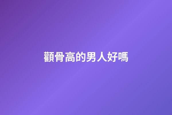 顴骨高的男人好嗎