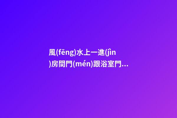 風(fēng)水上一進(jìn)房間門(mén)跟浴室門(mén)