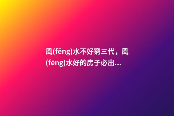 風(fēng)水不好窮三代，風(fēng)水好的房子必出貴人!