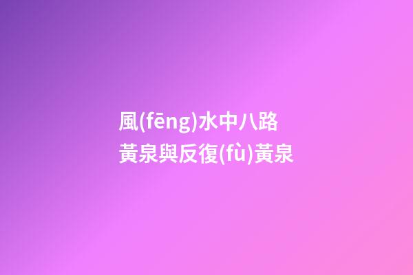 風(fēng)水中八路黃泉與反復(fù)黃泉