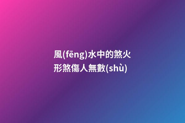 風(fēng)水中的煞火形煞傷人無數(shù)