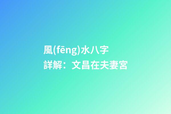 風(fēng)水八字詳解：文昌在夫妻宮