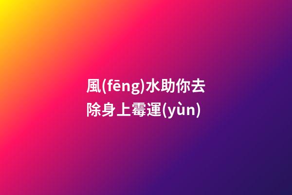 風(fēng)水助你去除身上霉運(yùn)