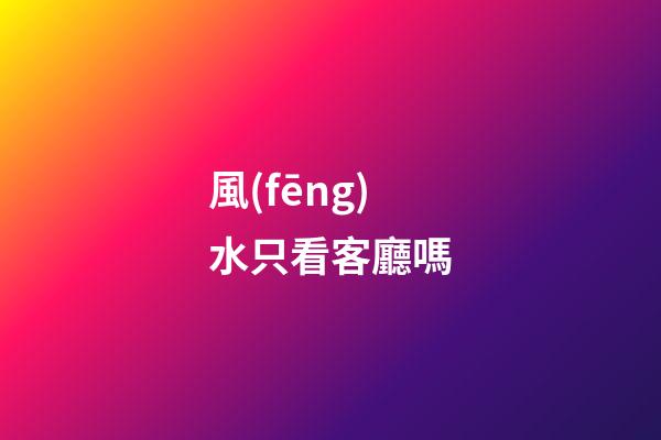 風(fēng)水只看客廳嗎