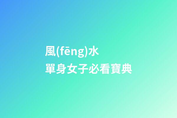 風(fēng)水單身女子必看寶典