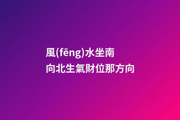 風(fēng)水坐南向北生氣財位那方向