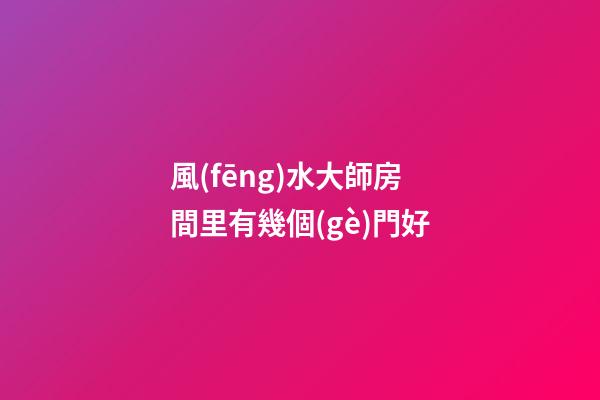風(fēng)水大師房間里有幾個(gè)門好