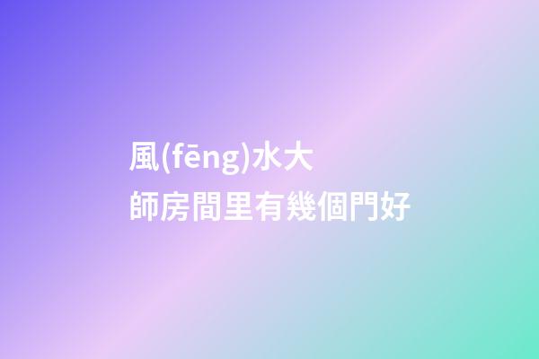 風(fēng)水大師房間里有幾個門好
