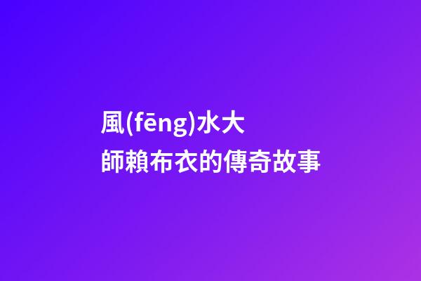 風(fēng)水大師賴布衣的傳奇故事