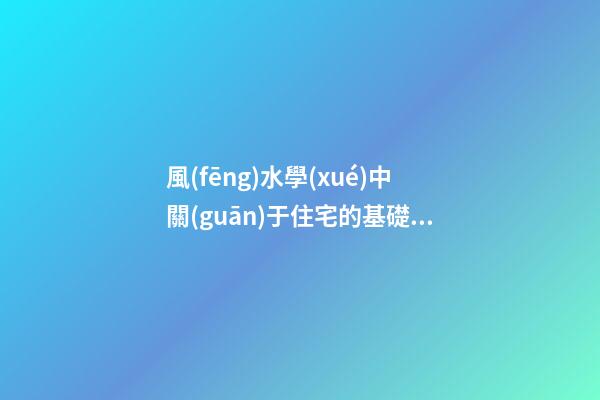 風(fēng)水學(xué)中關(guān)于住宅的基礎(chǔ)知識