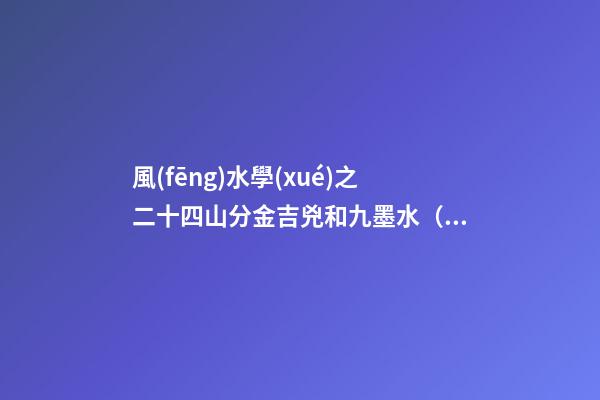 風(fēng)水學(xué)之二十四山分金吉兇和九墨水（乙篇）