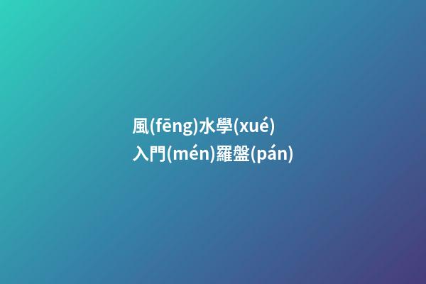 風(fēng)水學(xué)入門(mén)羅盤(pán)