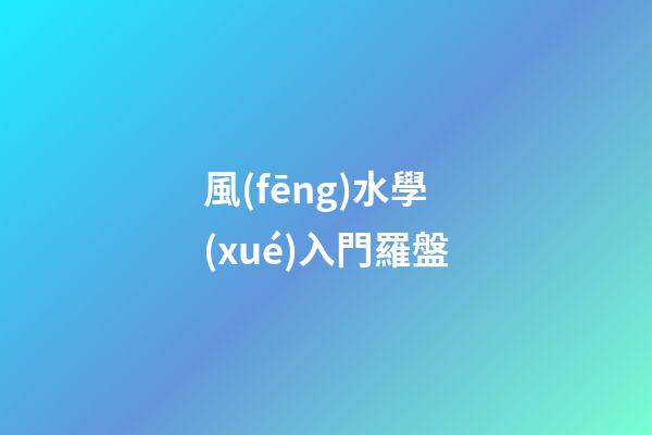 風(fēng)水學(xué)入門羅盤