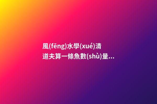 風(fēng)水學(xué)清道夫算一條魚數(shù)量嗎