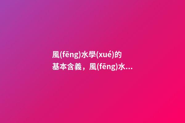 風(fēng)水學(xué)的基本含義，風(fēng)水學(xué)的古稱是什么