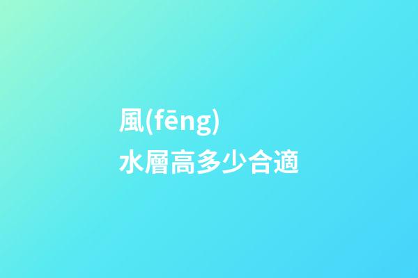 風(fēng)水層高多少合適