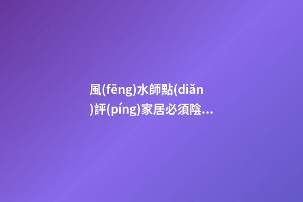 風(fēng)水師點(diǎn)評(píng)家居必須陰陽(yáng)平衡