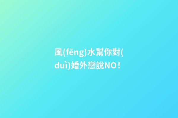 風(fēng)水幫你對(duì)婚外戀說NO！
