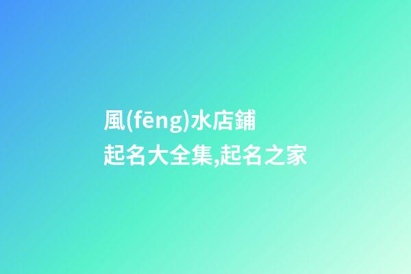風(fēng)水店鋪起名大全集,起名之家