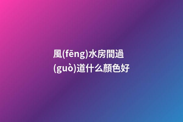 風(fēng)水房間過(guò)道什么顏色好