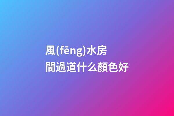 風(fēng)水房間過道什么顏色好