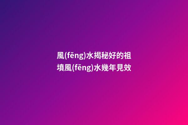 風(fēng)水揭秘好的祖墳風(fēng)水幾年見效