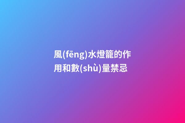 風(fēng)水燈籠的作用和數(shù)量禁忌