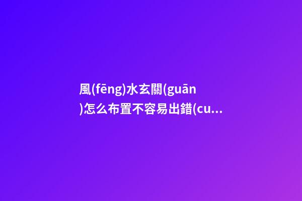 風(fēng)水玄關(guān)怎么布置不容易出錯(cuò)？