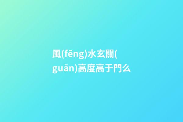 風(fēng)水玄關(guān)高度高于門么
