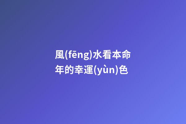 風(fēng)水看本命年的幸運(yùn)色