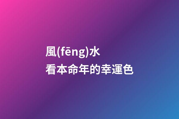 風(fēng)水看本命年的幸運色