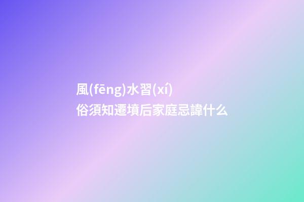 風(fēng)水習(xí)俗須知遷墳后家庭忌諱什么