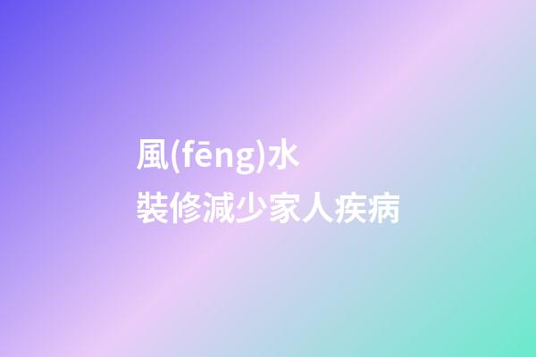 風(fēng)水裝修減少家人疾病
