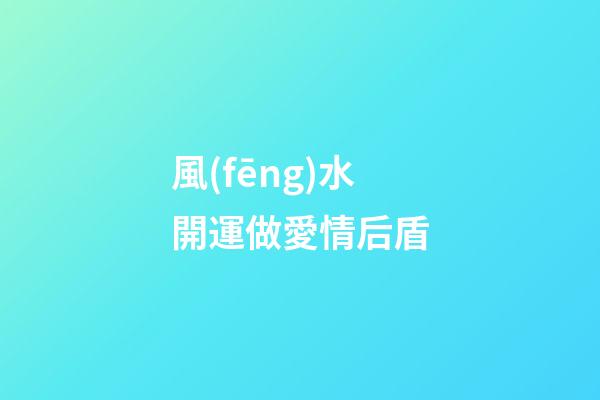 風(fēng)水開運做愛情后盾