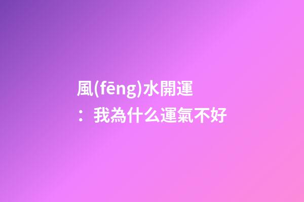 風(fēng)水開運：我為什么運氣不好?