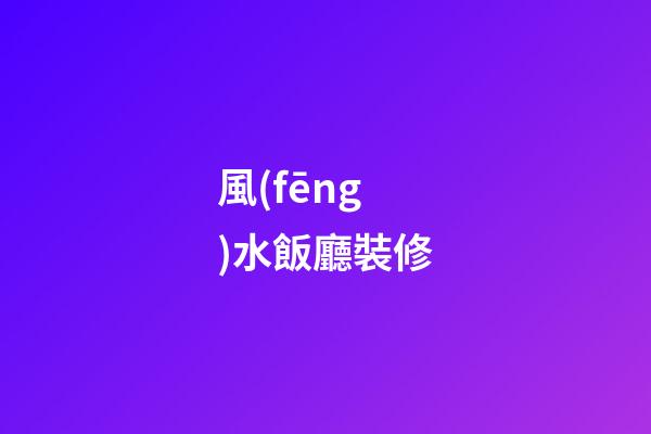 風(fēng)水飯廳裝修