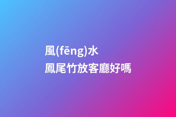 風(fēng)水鳳尾竹放客廳好嗎