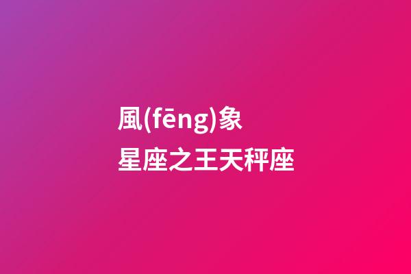 風(fēng)象星座之王天秤座（天秤座最合不來的三大星座）-第1張-星座運(yùn)勢-玄機(jī)派
