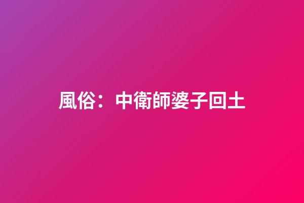 風俗：中衛師婆子回土