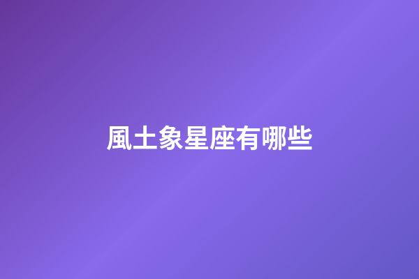 風土象星座有哪些-第1張-星座運勢-玄機派