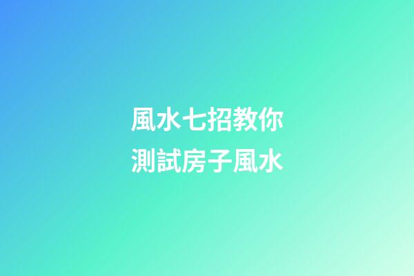 風水七招教你測試房子風水