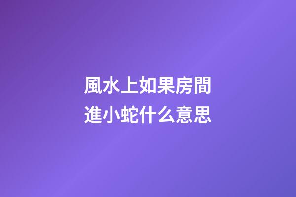 風水上如果房間進小蛇什么意思