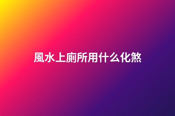 風水上廁所用什么化煞
