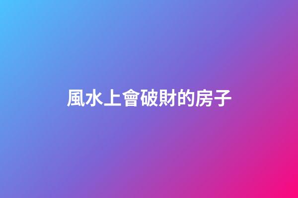 風水上會破財的房子