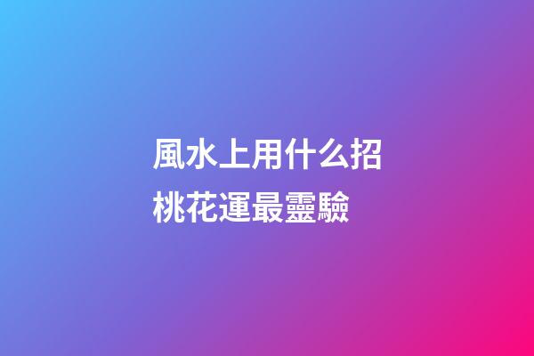 風水上用什么招桃花運最靈驗