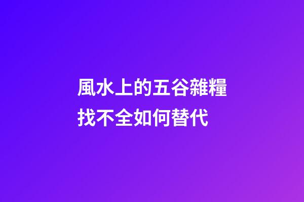 風水上的五谷雜糧找不全如何替代