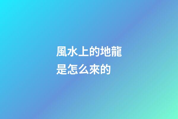 風水上的地龍是怎么來的