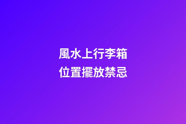 風水上行李箱位置擺放禁忌