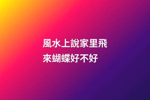 風水上說家里飛來蝴蝶好不好